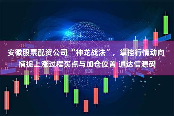 安徽股票配资公司 “神龙战法”，掌控行情动向 捕捉上涨过程买点与加仓位置 通达信源码