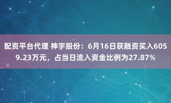 配资平台代理 神宇股份：6月16日获融资买入6059.23万元，占当日流入资金比例为27.87%
