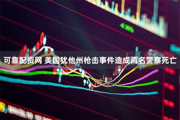 可靠配资网 美国犹他州枪击事件造成两名警察死亡
