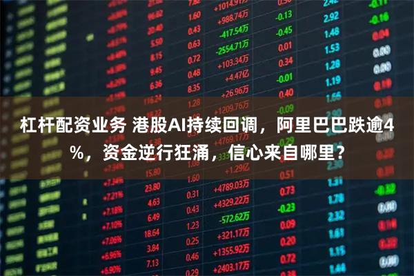 杠杆配资业务 港股AI持续回调，阿里巴巴跌逾4%，资金逆行狂涌，信心来自哪里？