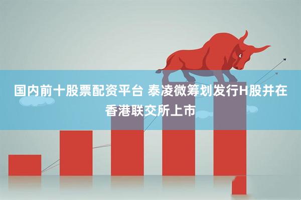 国内前十股票配资平台 泰凌微筹划发行H股并在香港联交所上市