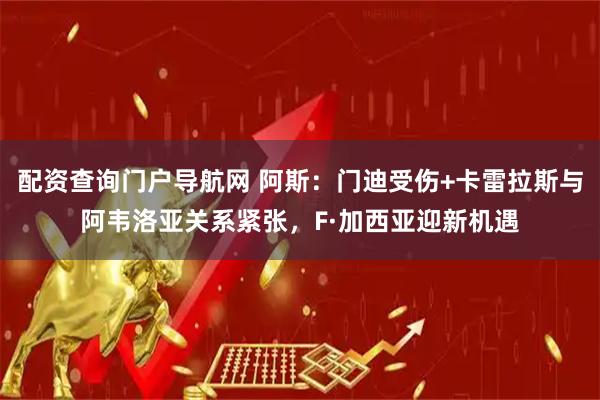 配资查询门户导航网 阿斯：门迪受伤+卡雷拉斯与阿韦洛亚关系紧张，F·加西亚迎新机遇