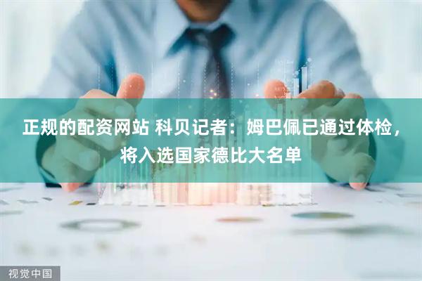 正规的配资网站 科贝记者：姆巴佩已通过体检，将入选国家德比大名单