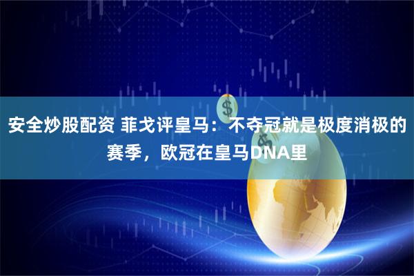 安全炒股配资 菲戈评皇马：不夺冠就是极度消极的赛季，欧冠在皇马DNA里