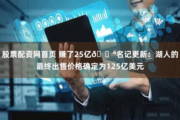股票配资网首页 赚了25亿💰名记更新：湖人的最终出售价格确定为125亿美元